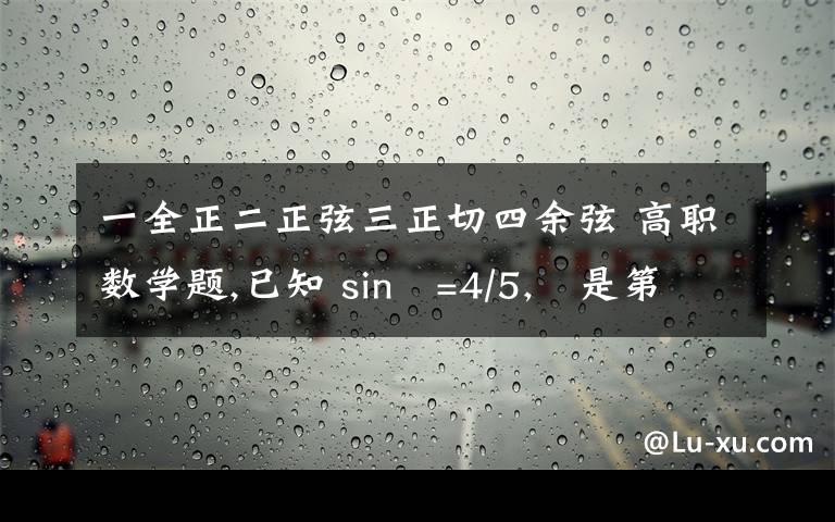 一全正二正弦三正切四余弦 高职数学题,已知 sin∂=4/5,∂是第二限角,求：（1） cos