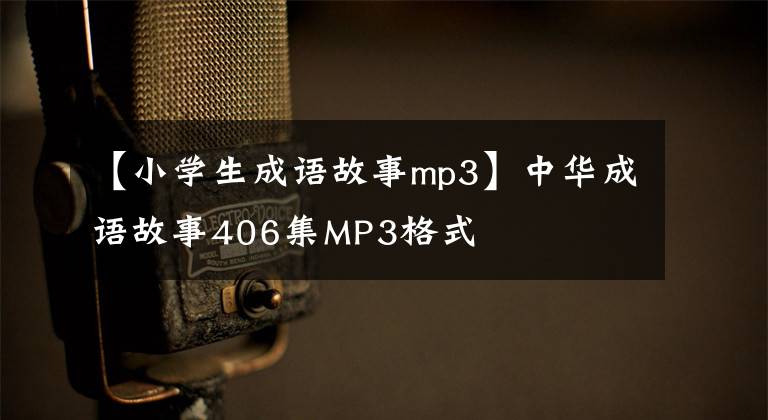 【小学生成语故事mp3】中华成语故事406集MP3格式