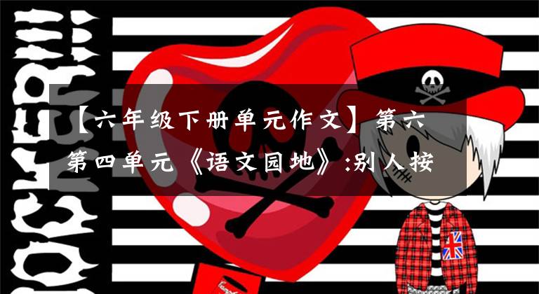 【六年级下册单元作文】第六第四单元《语文园地》:别人按部就班，我要先学再教。