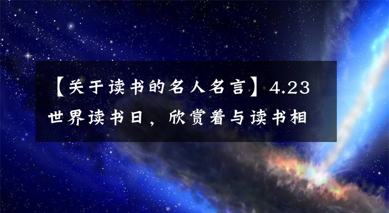 【关于读书的名人名言】4.23世界读书日，欣赏着与读书相关的这十句名言，书不止