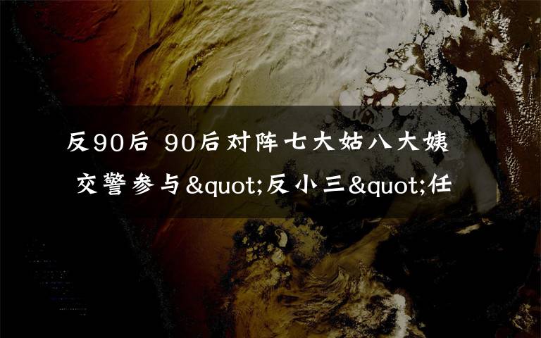 反90后 90后对阵七大姑八大姨  交警参与"反小三"任务