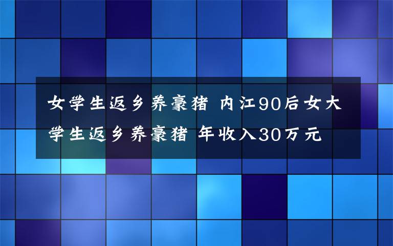 女学生返乡养豪猪 内江90后女大学生返乡养豪猪 年收入30万元