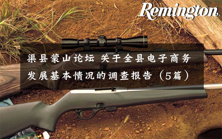 渠县蒙山论坛 关于全县电子商务发展基本情况的调查报告（5篇）文章配图