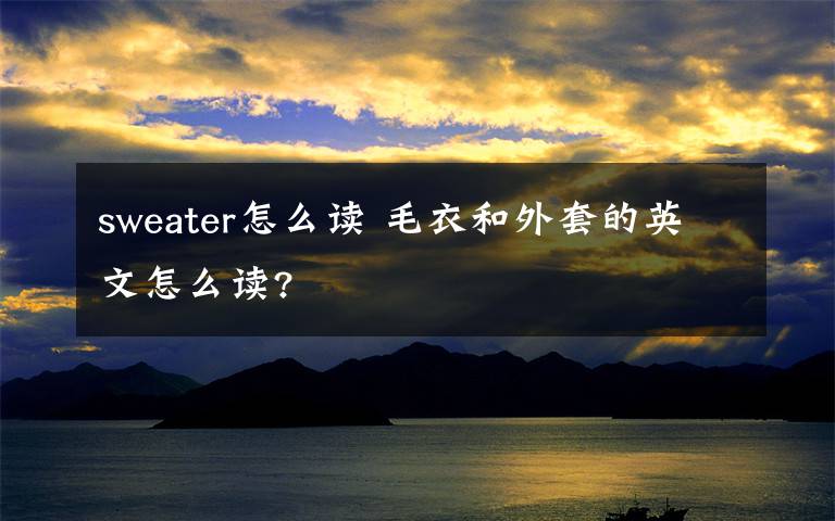 sweater怎么读 毛衣和外套的英文怎么读?文章配图