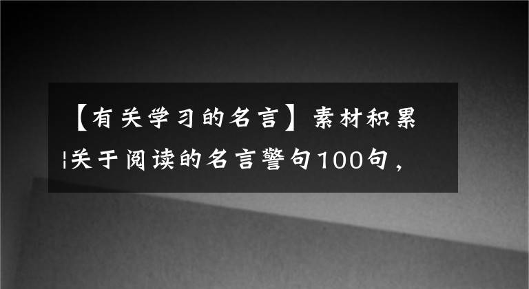 【有关学习的名言】素材积累|关于阅读的名言警句100句，推荐收藏！