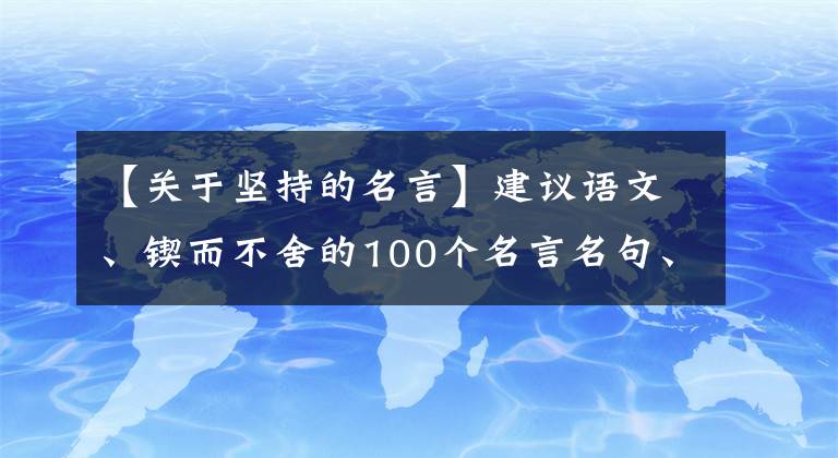 【关于坚持的名言】建议语文、锲而不舍的100个名言名句、所长、丰富的写作素材