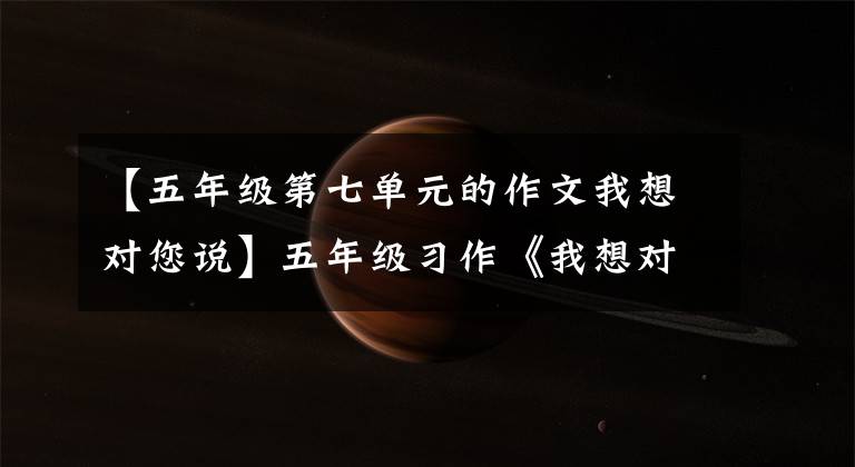 【五年级第七单元的作文我想对您说】五年级习作《我想对您说》作文指导