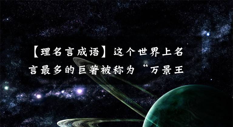 【理名言成语】这个世界上名言最多的巨著被称为“万景王”