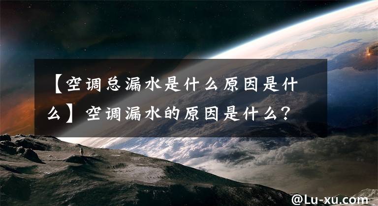 【空调总漏水是什么原因是什么】空调漏水的原因是什么？