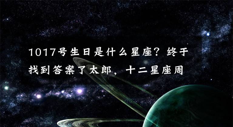 1017号生日是什么星座？终于找到答案了太郎，十二星座周云庭1017-1023，双胞胎最好！