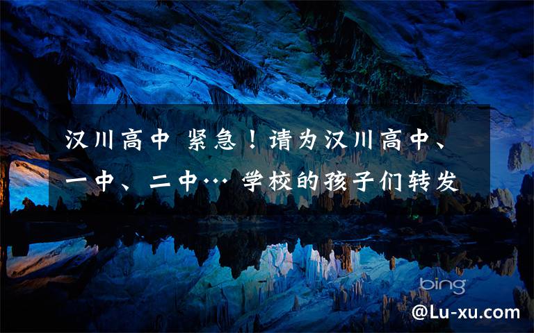 汉川高中 紧急！请为汉川高中、一中、二中… 学校的孩子们转发扩散！