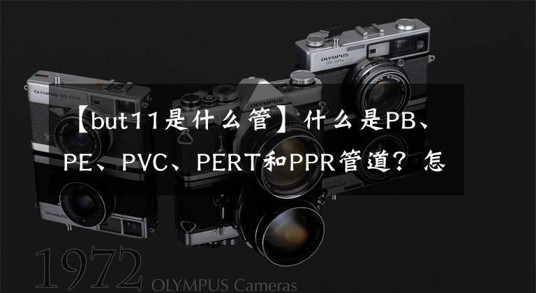 【but11是什么管】什么是PB、PE、PVC、PERT和PPR管道？怎么区分？