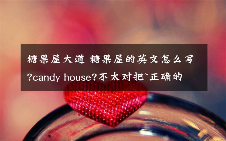糖果屋大道 糖果屋的英文怎么写?candy house?不太对把~正确的是什么?