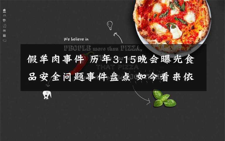 假羊肉事件 历年3.15晚会曝光食品安全问题事件盘点 如今看来依然触目惊心