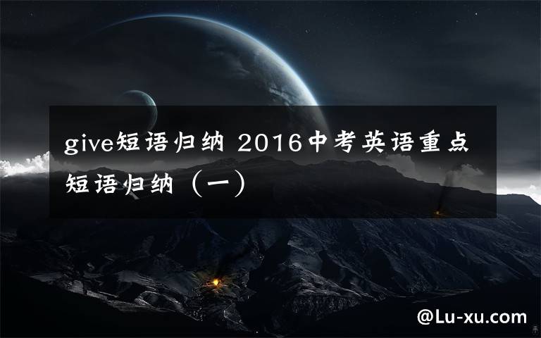 give短语归纳 2016中考英语重点短语归纳（一）