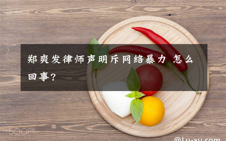 郑爽发律师声明斥网络暴力 怎么回事?