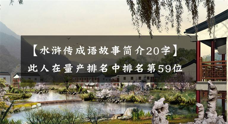 【水浒传成语故事简介20字】此人在量产排名中排名第59位，3次对阵5号场，战绩1胜1平1负