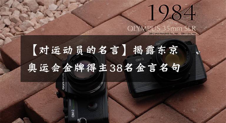 【对运动员的名言】揭露东京奥运会金牌得主38名金言名句，看奥运会，品精神