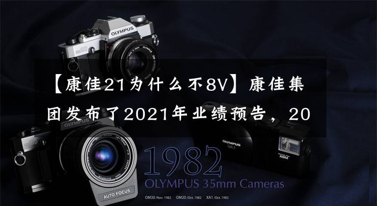 【康佳21为什么不8V】康佳集团发布了2021年业绩预告，2021年净利润增长了65.40% -107.27%