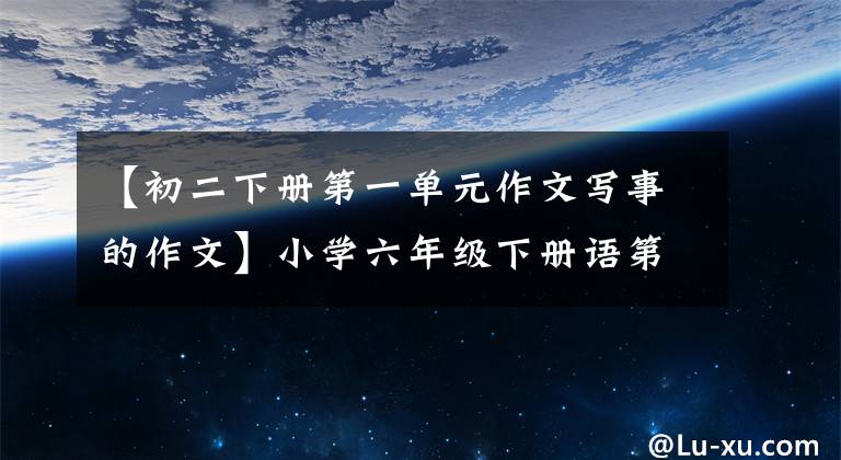 【初二下册第一单元作文写事的作文】小学六年级下册语第一单元习作《家乡的习俗》范文5篇