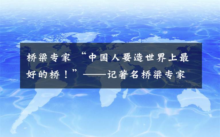 桥梁专家 “中国人要造世界上最好的桥！”——记著名桥梁专家、江苏交通控股有限公司长大桥总工程师吉林