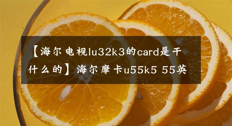 【海尔电视lu32k3的card是干什么的】海尔摩卡u55k5 55英寸LED液晶电视