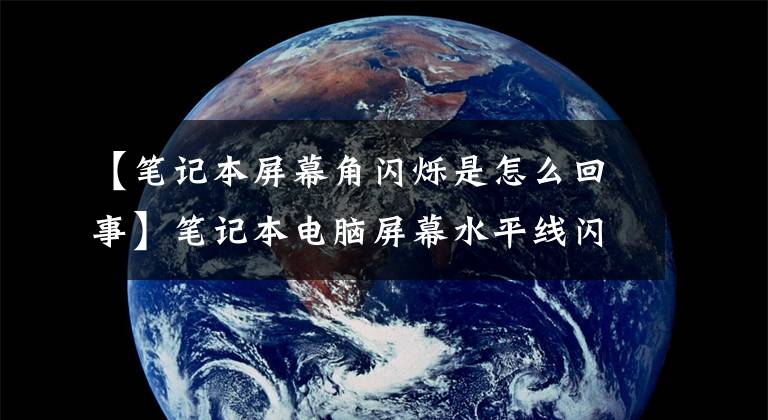 【笔记本屏幕角闪烁是怎么回事】笔记本电脑屏幕水平线闪光灯怎么办？文章配图