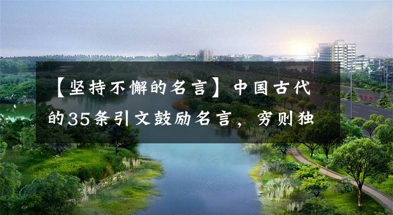 【坚持不懈的名言】中国古代的35条引文鼓励名言，穷则独善其身，达则治天下