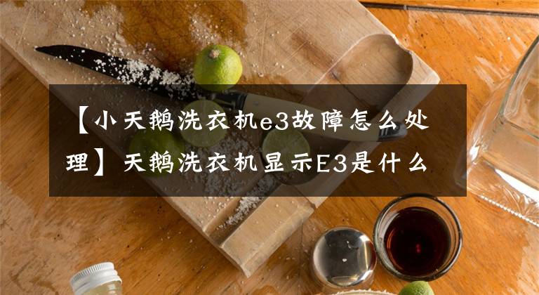 【小天鹅洗衣机e3故障怎么处理】天鹅洗衣机显示E3是什么故障吗？自动洗衣机故障诊断代码的维护