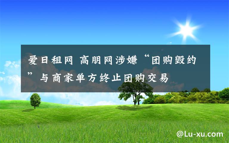 爱日租网 高朋网涉嫌“团购毁约”与商家单方终止团购交易