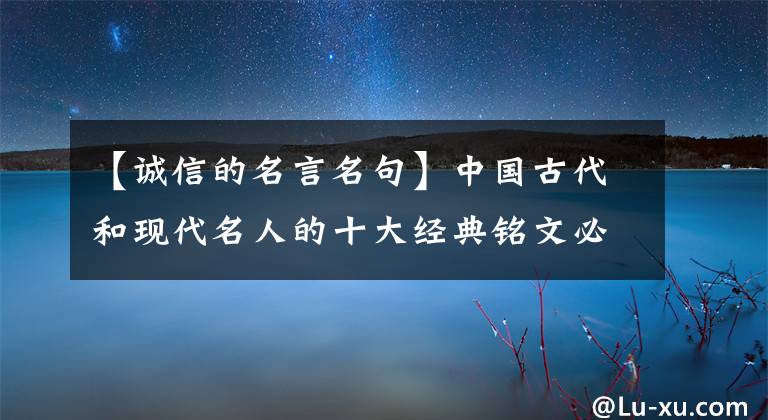 【诚信的名言名句】中国古代和现代名人的十大经典铭文必须收藏！