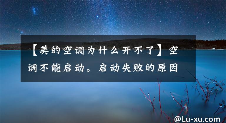 【美的空调为什么开不了】空调不能启动。启动失败的原因是什么？