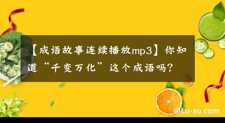 【成语故事连续播放mp3】你知道“千变万化”这个成语吗？请听成语故事！(音频)