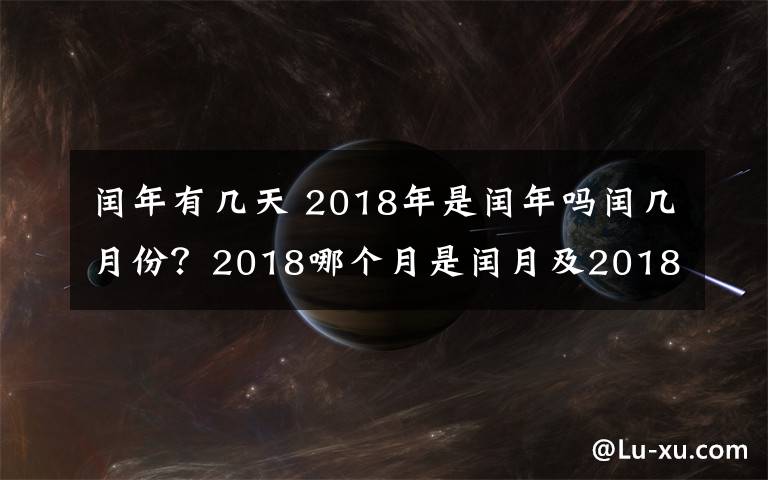 闰年有几天 2018年是闰年吗闰几月份？2018哪个月是闰月及2018年2月是28天还是29天