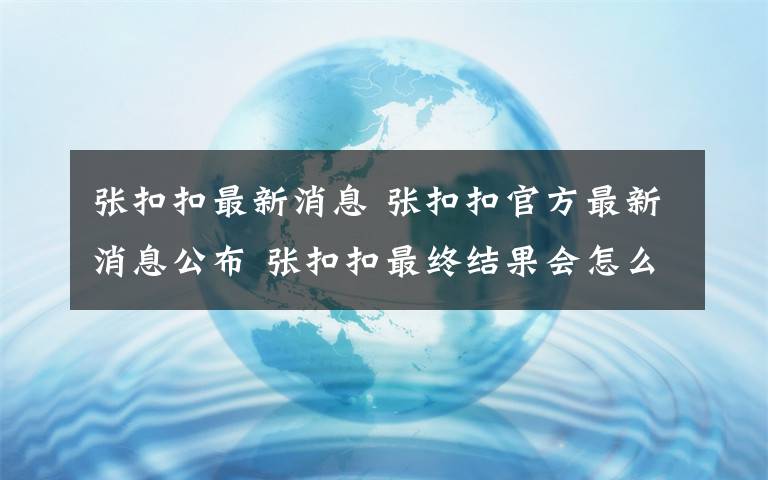 张扣扣最新消息 张扣扣官方最新消息公布 张扣扣最终结果会怎么判 张扣扣一审死刑