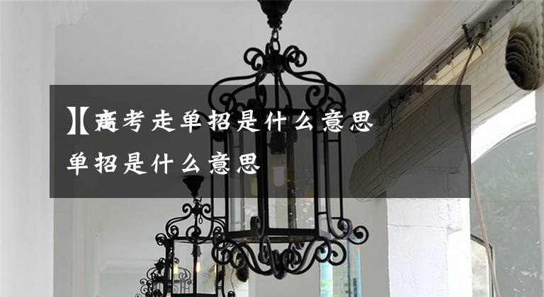 【高考走单招是什么意思
】走单招是什么意思文章配图