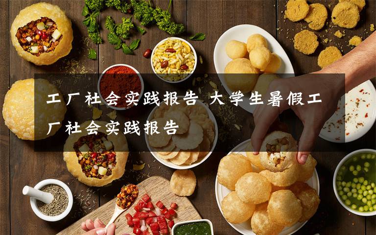 工厂社会实践报告 大学生暑假工厂社会实践报告文章配图