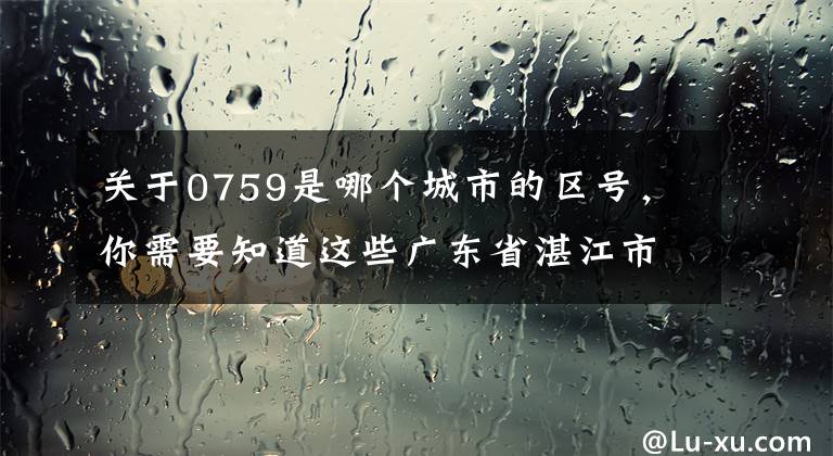 关于0759是哪个城市的区号，你需要知道这些广东省湛江市坡头区简介