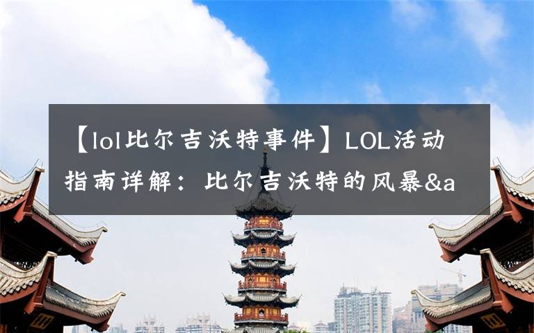 【lol比尔吉沃特事件】LOL活动指南详解：比尔吉沃特的风暴&同人痛车创作大赛