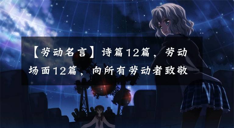 【劳动名言】诗篇12篇，劳动场面12篇，向所有劳动者致敬