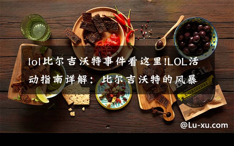 lol比尔吉沃特事件看这里!LOL活动指南详解：比尔吉沃特的风暴&同人痛车创作大赛