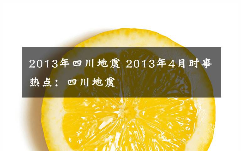 2013年四川地震 2013年4月时事热点：四川地震文章配图