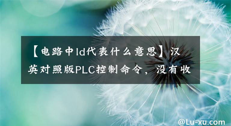 【电路中ld代表什么意思】汉英对照版PLC控制命令，没有收藏的初步遗憾~