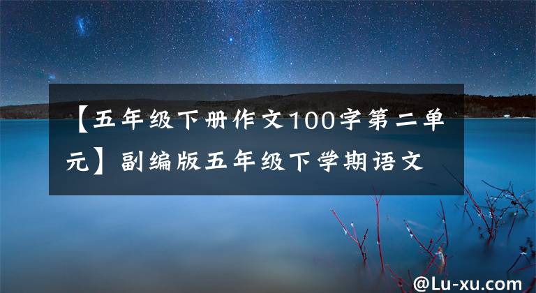 【五年级下册作文100字第二单元】副编版五年级下学期语文八段试卷。