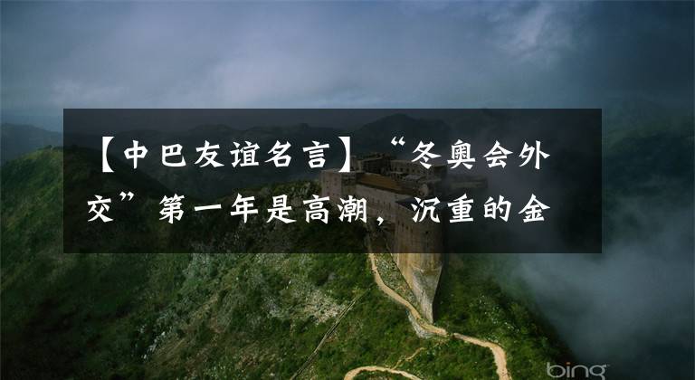 【中巴友谊名言】“冬奥会外交”第一年是高潮，沉重的金门一次性包装