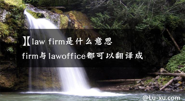 【law firm是什么意思
】lawfirm与lawoffice都可以翻译成律师事务所，但是二者有何区别