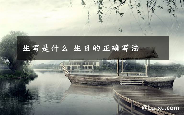 生写是什么 生日的正确写法文章配图