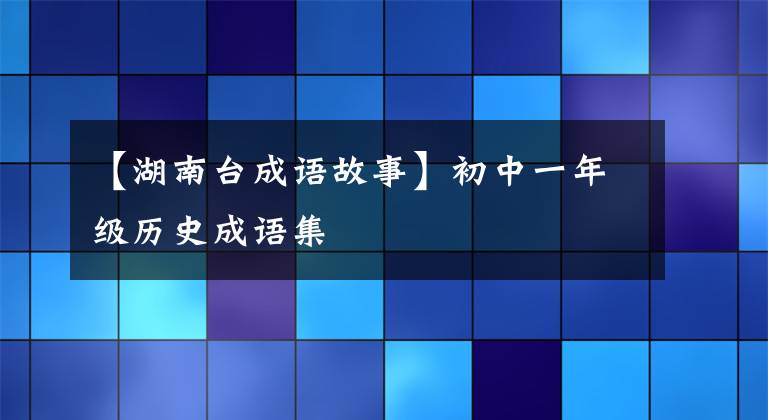 【湖南台成语故事】初中一年级历史成语集