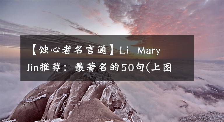 【蚀心者名言通】Li Mary Jin推荐：最著名的50句(上图)，为孩子们收藏。