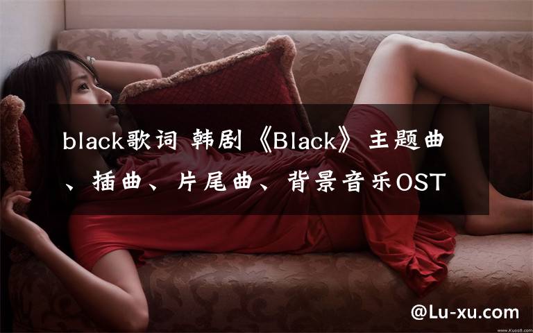 black歌词 韩剧《Black》主题曲、插曲、片尾曲、背景音乐OST 《Black》所有歌曲歌词MV